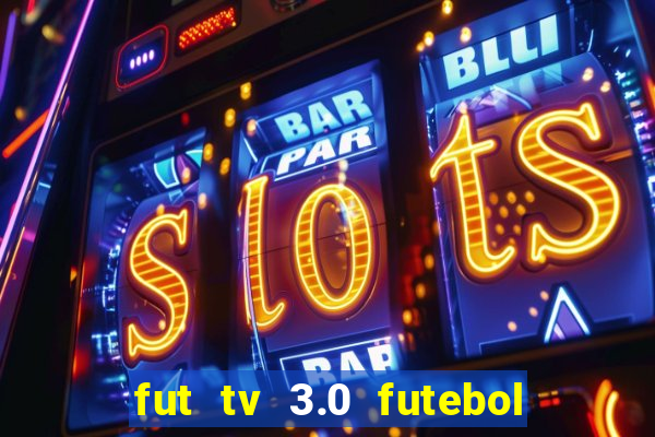 fut tv 3.0 futebol ao vivo